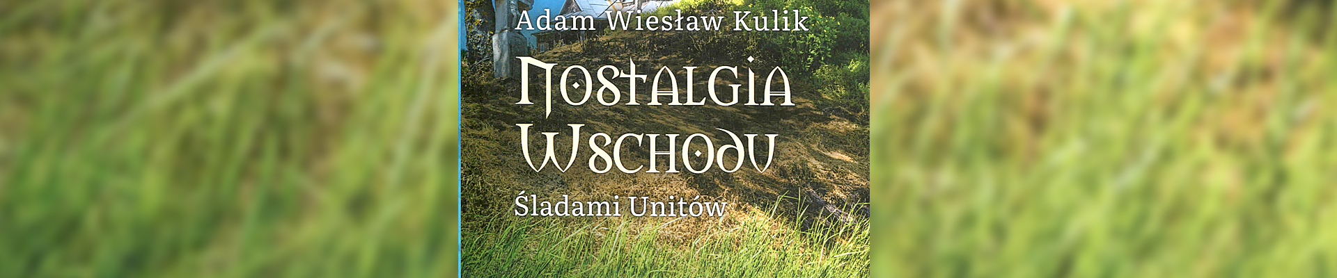 Spotkanie autorskie i promocja książki – „Nostalgia Wschodu. Śladami unitów” — Adam Wiesław Kulik